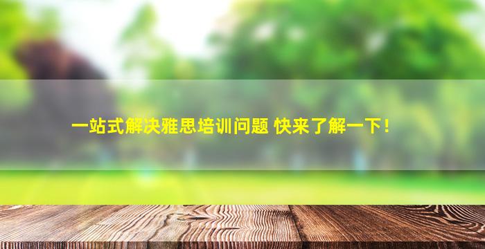 一站式解决雅思培训问题 快来了解一下！